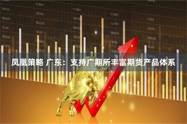 凤凰策略 广东：支持广期所丰富期货产品体系