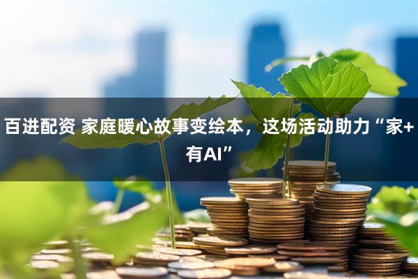 百进配资 家庭暖心故事变绘本,这场活动助力“家+有AI”